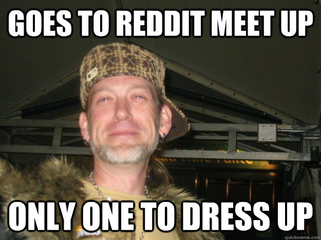 Goes to reddit meet up only one to dress up - Goes to reddit meet up only one to dress up  scumbag steves future