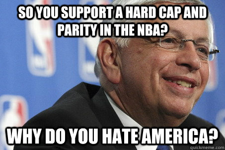 So you support a hard cap and parity in the NBA? Why do you hate america?  