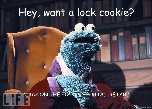 Hey, want a lock cookie? CLICK ON THE FUCKING PORTAL, RETARD  Cookieman