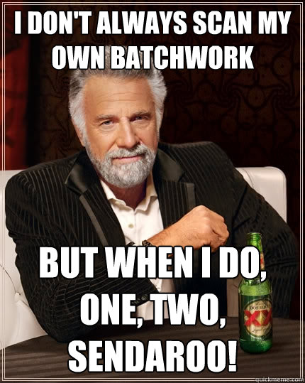 I don't always scan my own batchwork But when I do, ONE, TWO, SENDAROO!  The Most Interesting Man In The World