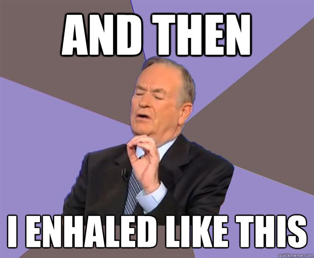 and then i enhaled like this  Bill O Reilly