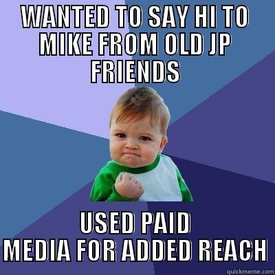 WANTED TO SAY HI TO MIKE FROM OLD JP FRIENDS USED PAID MEDIA FOR ADDED REACH Success Kid