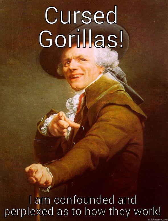 CURSED GORILLAS! I AM CONFOUNDED AND PERPLEXED AS TO HOW THEY WORK! Joseph Ducreux