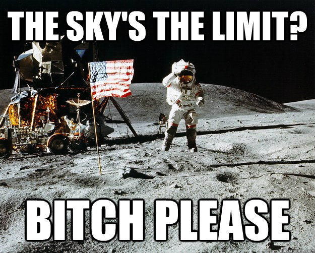 The sky's the limit? Bitch please  Unimpressed Astronaut