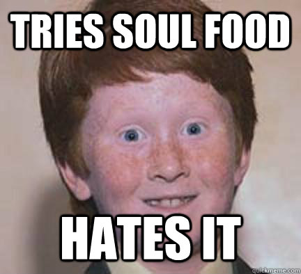 tries soul food hates it - tries soul food hates it  Over Confident Ginger