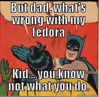 Pop music? - BUT DAD, WHAT'S WRONG WITH MY FEDORA KID....YOU KNOW NOT WHAT YOU DO. Slappin Batman