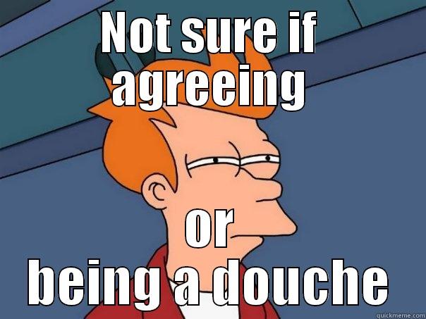 NOT SURE IF AGREEING OR BEING A DOUCHE Futurama Fry