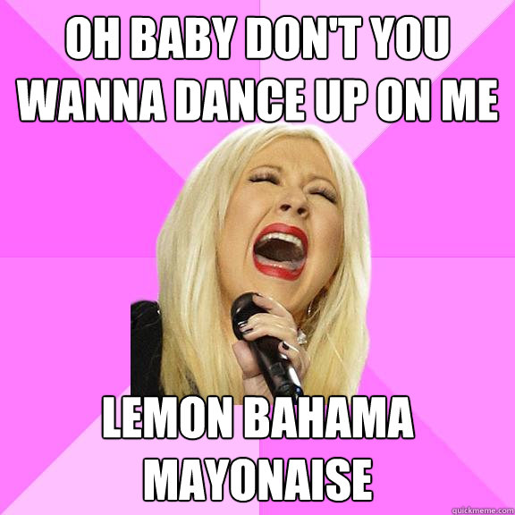 oh baby don't you wanna dance up on me lemon bahama mayonaise  Wrong Lyrics Christina