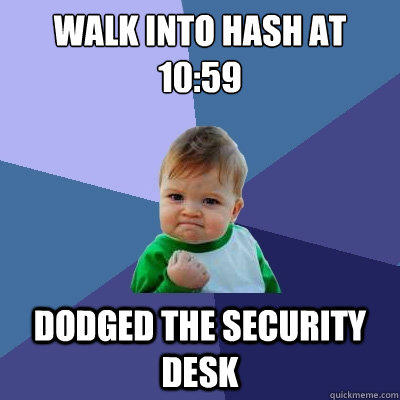 Walk into Hash at 10:59 Dodged the Security desk   Success Kid