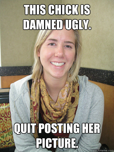 THIS CHICK IS DAMNED UGLY. QUIT POSTING HER PICTURE.  ALYSSA BEREZNAK