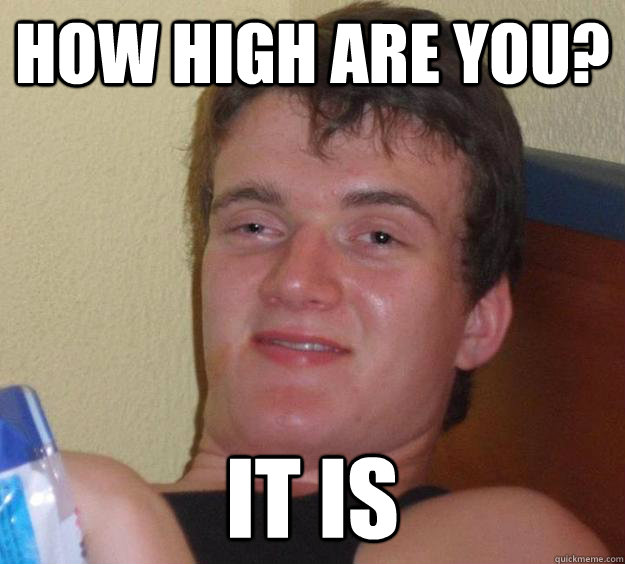 how high are you? it is  10 Guy