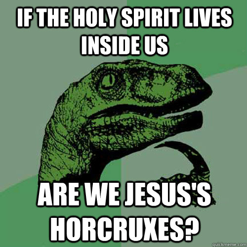 If the holy spirit lives inside us are we jesus's horcruxes?  Philosoraptor