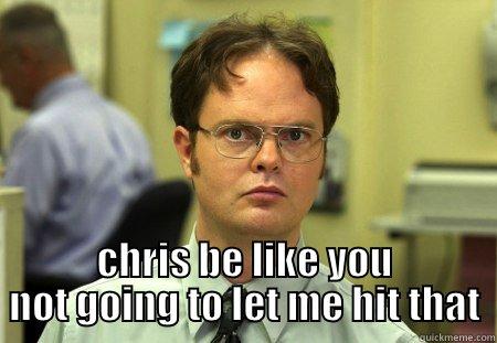  CHRIS BE LIKE YOU NOT GOING TO LET ME HIT THAT Schrute