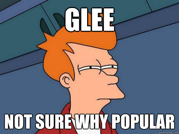 glee not sure why popular  Futurama Fry