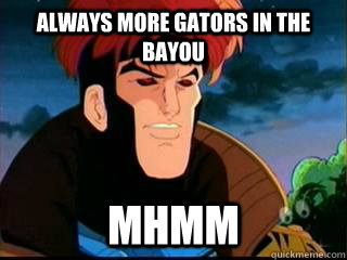 Always more gators in the bayou Mhmm - Always more gators in the bayou Mhmm  Always more gators