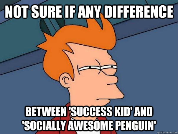 Not sure if any difference Between 'success kid' and 'socially awesome penguin'  Futurama Fry