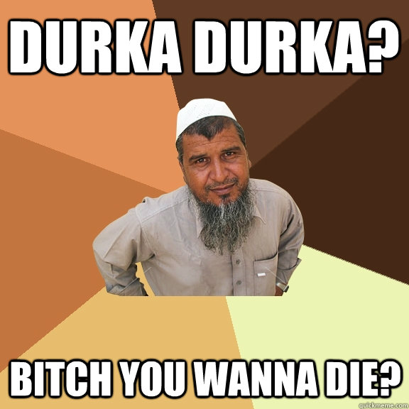 Durka Durka? bitch you wanna die? - Durka Durka? bitch you wanna die?  Ordinary Muslim Man