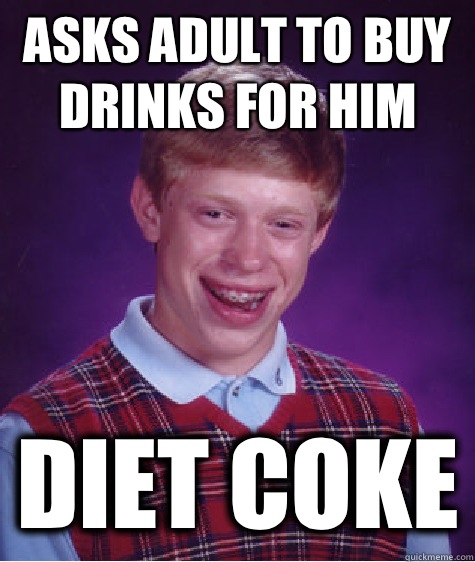 Asks adult to buy drinks for him Diet coke  Bad Luck Brian