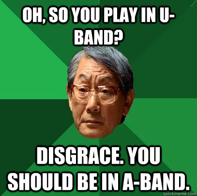 oh, so you play in u-band? disgrace. you should be in a-band. - oh, so you play in u-band? disgrace. you should be in a-band.  High Expectations Asian Father
