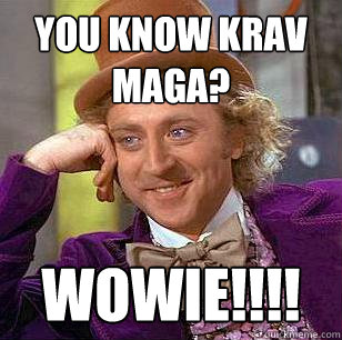 You know Krav Maga? WOWIE!!!!  Condescending Wonka