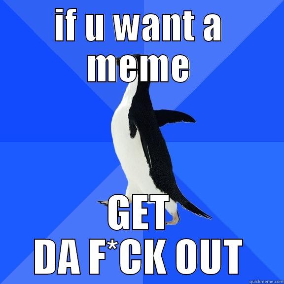 IF U WANT A MEME GET DA F*CK OUT Socially Awkward Penguin