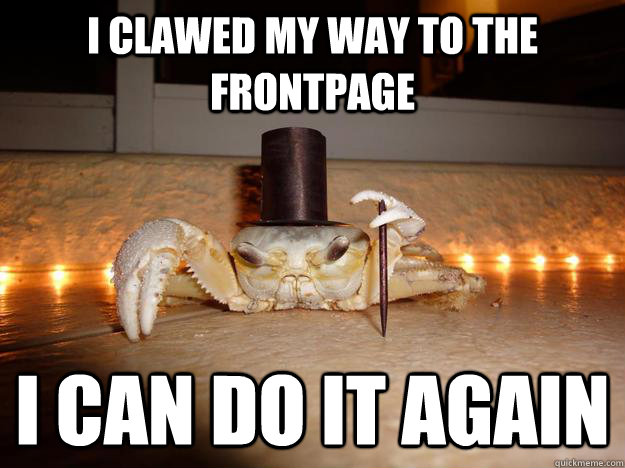 I clawed my way to the frontpage I can do it again  Fancy Crab