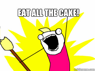 eat all the cake!   All The Things