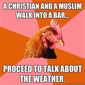 A Christian and a Muslim walk into a bar... Proceed to talk about the weather.  Anti-Joke Chicken