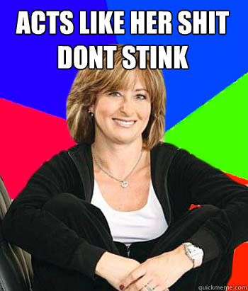 Acts like her shit dont stink   Sheltering Suburban Mom