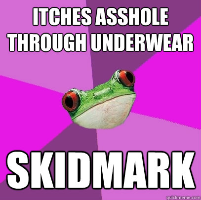 itches asshole through underwear skidmark - itches asshole through underwear skidmark  Foul Bachelorette Frog