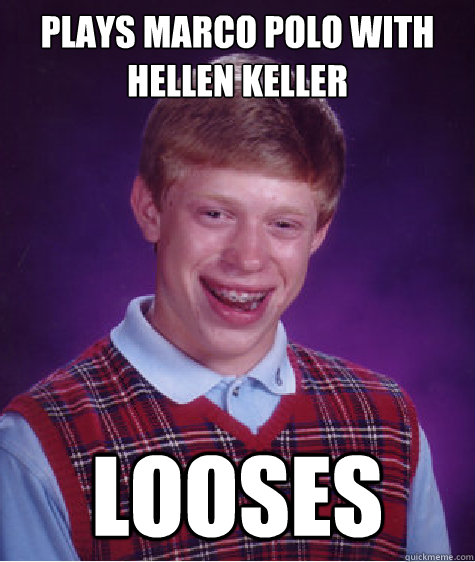 plays marco polo with hellen keller looses  Bad Luck Brian