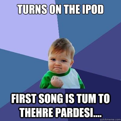 Turns on the iPod  First song is Tum to thehre pardesi.... - Turns on the iPod  First song is Tum to thehre pardesi....  Success Kid