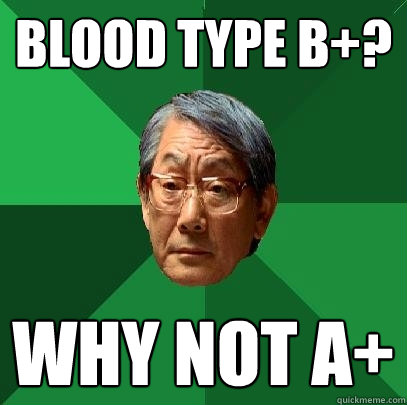 Blood type B+? Why not A+ - Blood type B+? Why not A+  High Expectations Asian Father