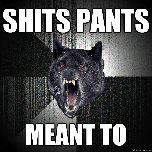 Shits pants  meant to - Shits pants  meant to  Insanity Wolf