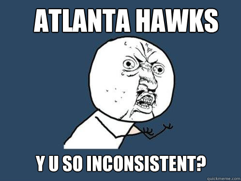 atlanta hawks y u so inconsistent? - atlanta hawks y u so inconsistent?  Y U No