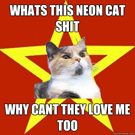 Whats this neon cat shit Why cant they love me too  Lenin Cat