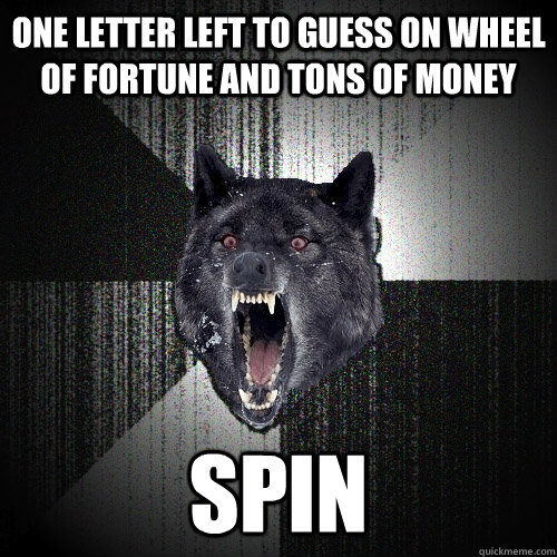 one letter left to guess on wheel of fortune and tons of money spin  Insanity Wolf