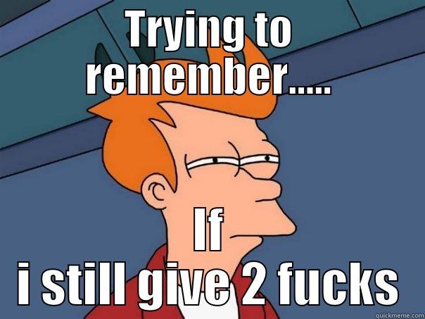 TRYING TO REMEMBER..... IF I STILL GIVE 2 FUCKS Futurama Fry