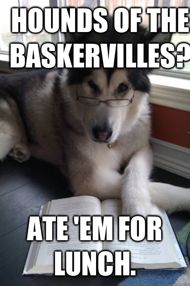 Hounds of the Baskervilles? Ate 'em for lunch.   Condescending Literary Pun Dog