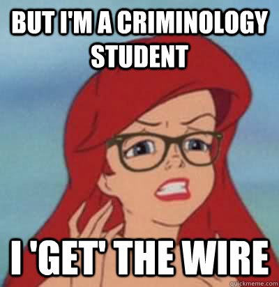 But I'm a criminology student i 'get' the wire - But I'm a criminology student i 'get' the wire  Hipster Ariel