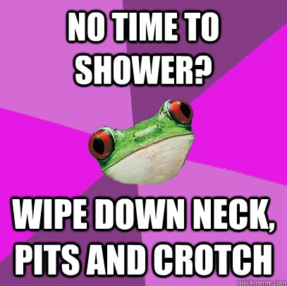 No time to shower? Wipe down neck, pits and crotch  Foul Bachelorette Frog