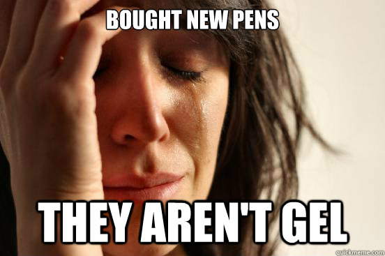 Bought new pens They aren't gel  First World Problems