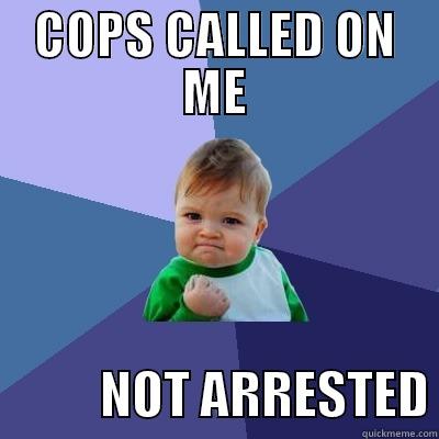 COPS CALLED ON ME            NOT ARRESTED Success Kid