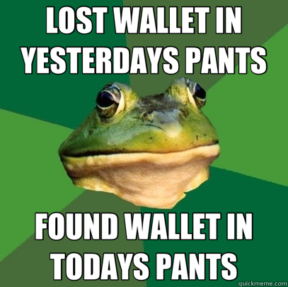 LOST WALLET IN YESTERDAYS PANTS FOUND WALLET IN TODAYS PANTS  Foul Bachelor Frog