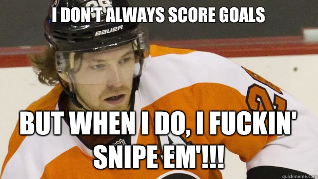 I don't always score goals But when I do, I fuckin' snipe em'!!!  Claude Giroux