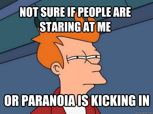 Not sure if people are staring at me or paranoia is kicking in  Futurama Fry