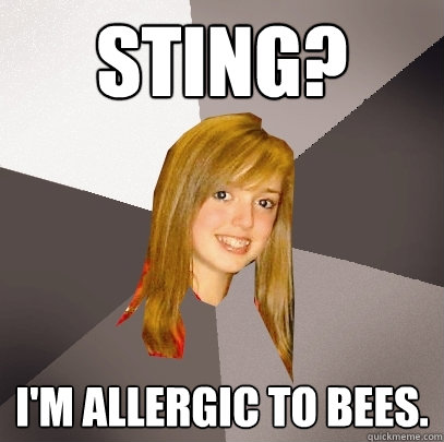 Sting? I'm allergic to bees. - Sting? I'm allergic to bees.  Musically Oblivious 8th Grader