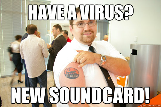 Have a virus? New Soundcard!  GeekSquad Gus