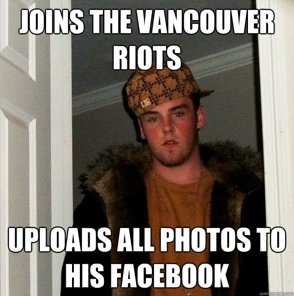 Joins the Vancouver riots Uploads all photos to his Facebook - Joins the Vancouver riots Uploads all photos to his Facebook  Scumbag Steve