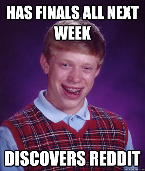 Has finals all next week discovers reddit - Has finals all next week discovers reddit  Bad Luck Brian